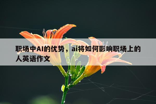 职场中AI的优势，ai将如何影响职场上的人英语作文