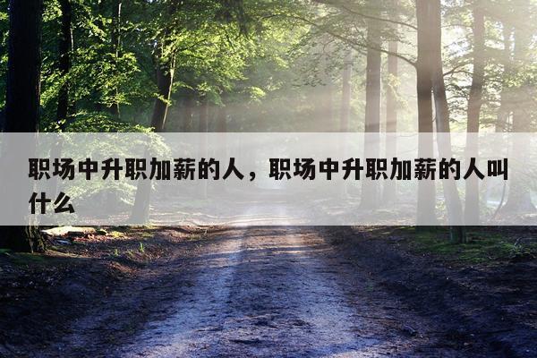 职场中升职加薪的人，职场中升职加薪的人叫什么