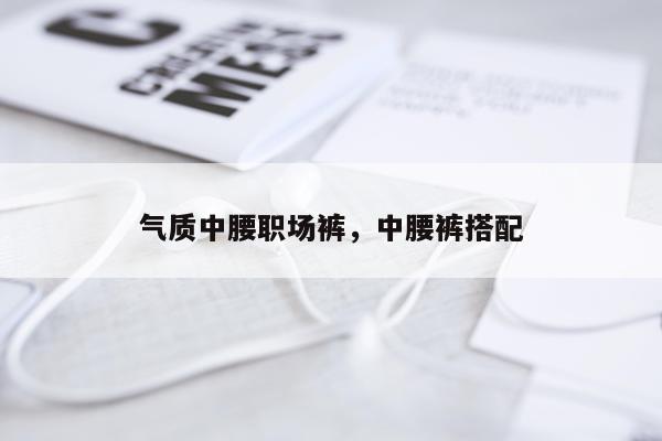 气质中腰职场裤，中腰裤搭配