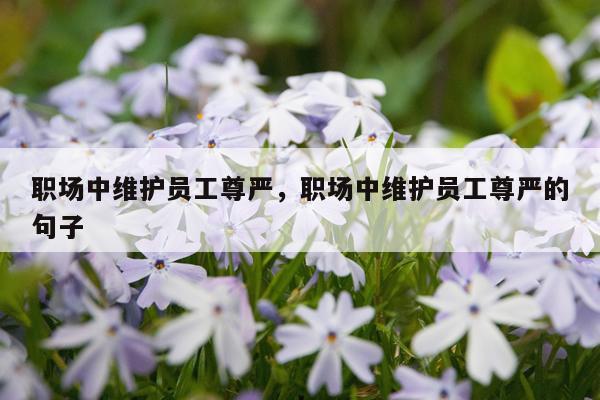 职场中维护员工尊严，职场中维护员工尊严的句子