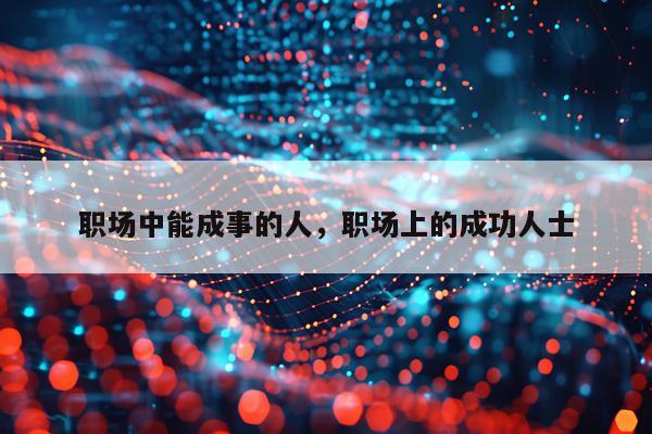 职场中能成事的人，职场上的成功人士