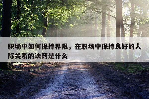 职场中如何保持界限，在职场中保持良好的人际关系的诀窍是什么