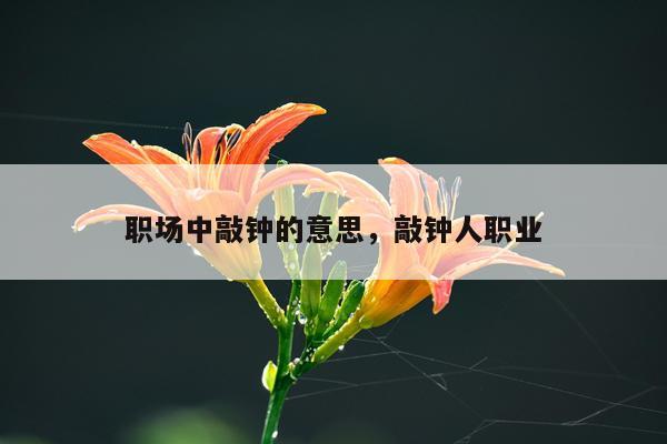 职场中敲钟的意思，敲钟人职业
