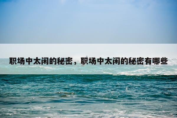 职场中太闲的秘密，职场中太闲的秘密有哪些