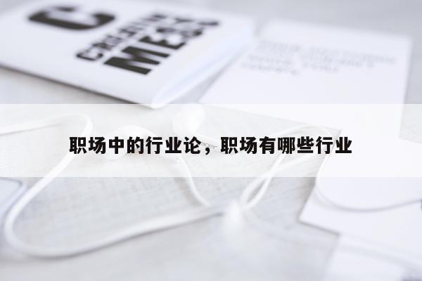 职场中的行业论，职场有哪些行业