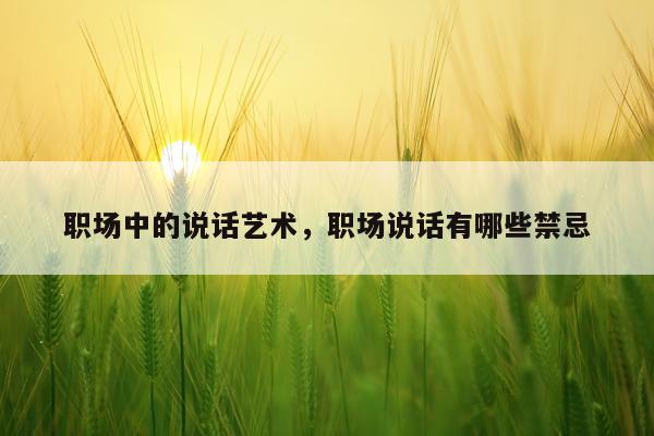 职场中的说话艺术，职场说话有哪些禁忌