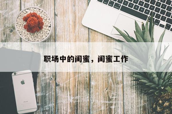 职场中的闺蜜，闺蜜工作