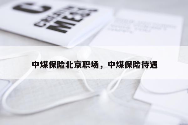中煤保险北京职场，中煤保险待遇
