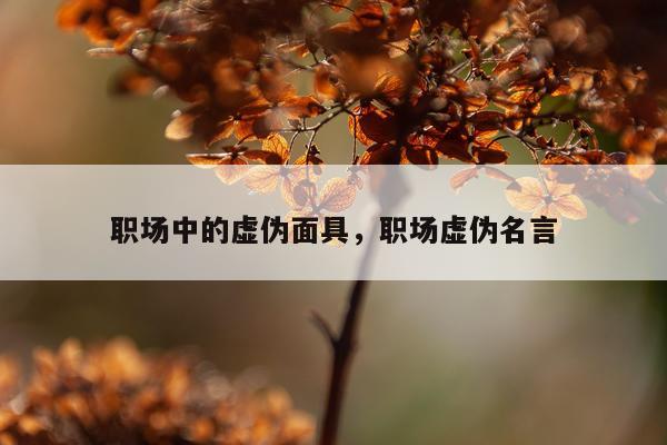 职场中的虚伪面具，职场虚伪名言