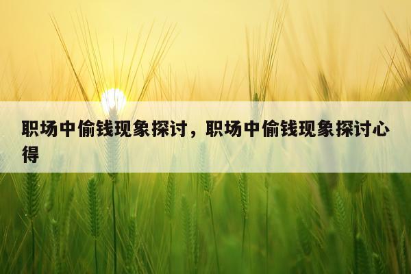 职场中偷钱现象探讨，职场中偷钱现象探讨心得