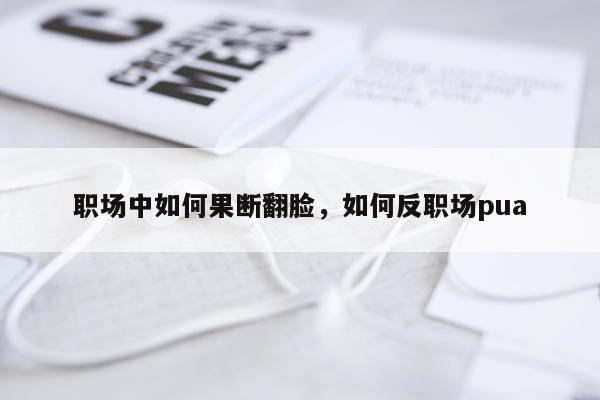 职场中如何果断翻脸，如何反职场pua