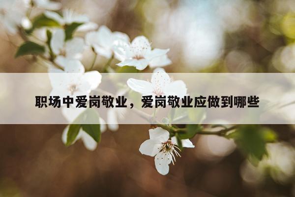 职场中爱岗敬业，爱岗敬业应做到哪些