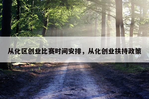 从化区创业比赛时间安排,从化创业扶持政策