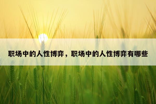 职场中的人性博弈，职场中的人性博弈有哪些