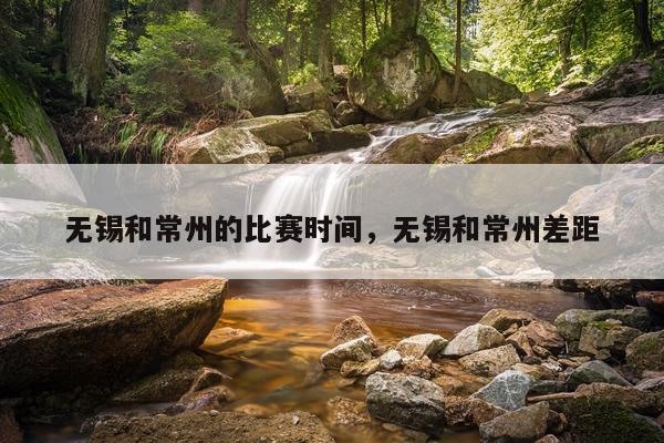 无锡和常州的比赛时间,无锡和常州差距