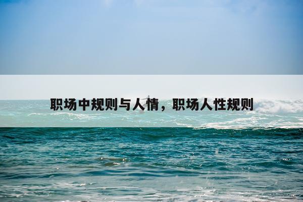 职场中规则与人情，职场人性规则