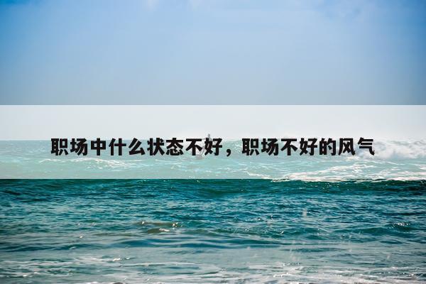 职场中什么状态不好，职场不好的风气