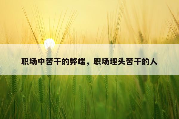 职场中苦干的弊端，职场埋头苦干的人