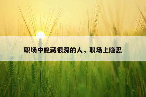职场中隐藏很深的人，职场上隐忍