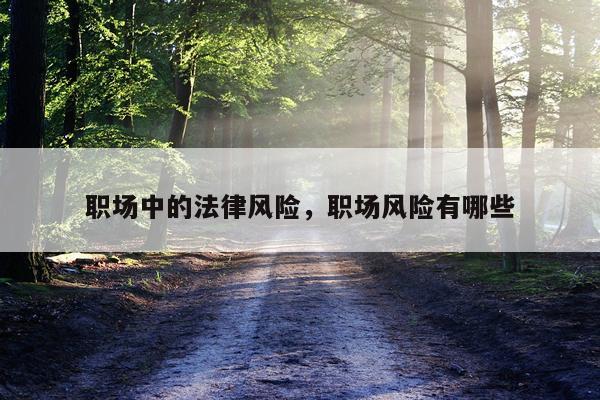 职场中的法律风险，职场风险有哪些