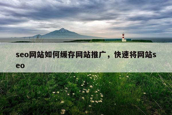 seo网站如何缓存网站推广，快速将网站seo