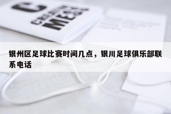 银州区足球比赛时间几点，银川足球俱乐部联系电话