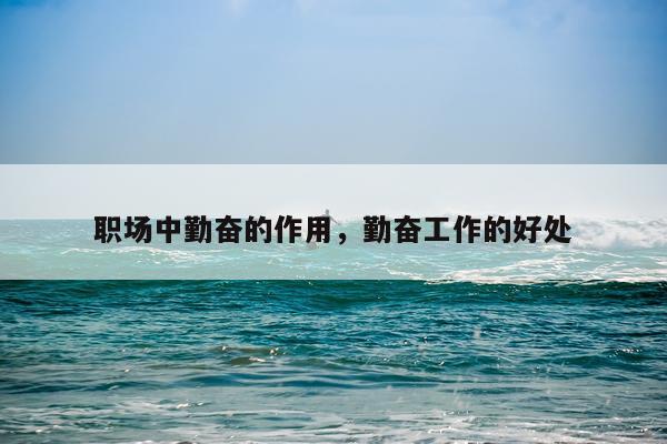 职场中勤奋的作用，勤奋工作的好处
