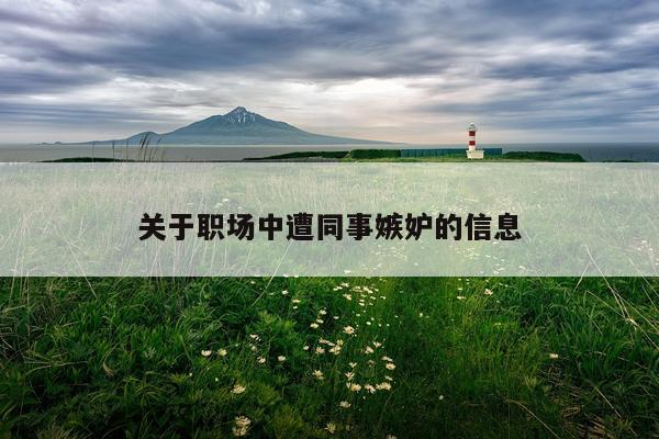 关于职场中遭同事嫉妒的信息
