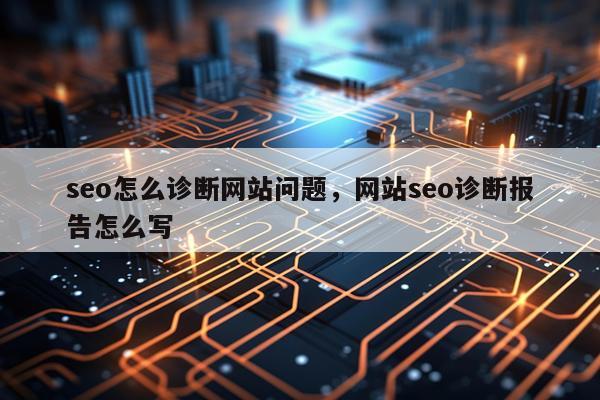 seo怎么诊断网站问题，网站seo诊断报告怎么写
