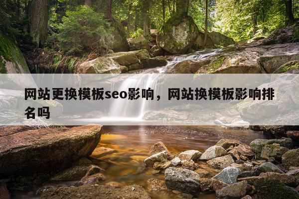 网站更换模板seo影响，网站换模板影响排名吗