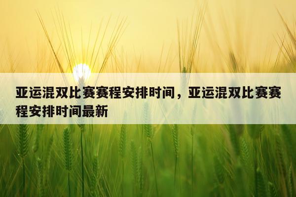 亚运混双比赛赛程安排时间，亚运混双比赛赛程安排时间最新