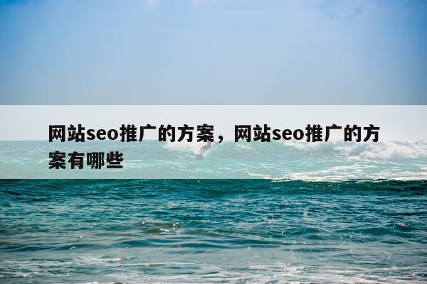 网站seo推广的方案，网站seo推广的方案有哪些