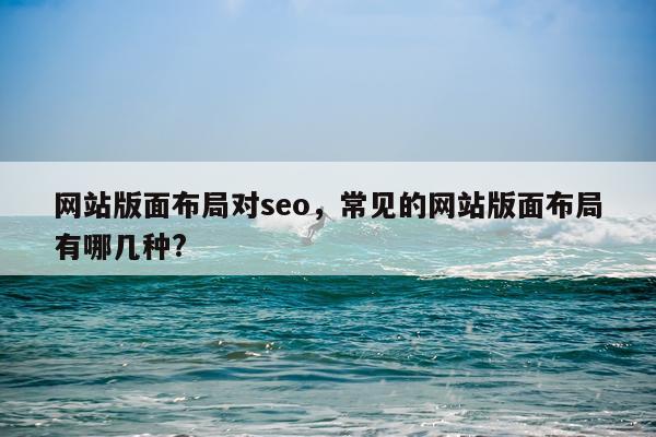 网站版面布局对seo，常见的网站版面布局有哪几种?