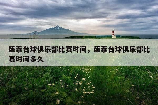 盛泰台球俱乐部比赛时间，盛泰台球俱乐部比赛时间多久