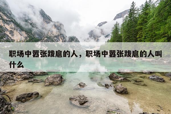 职场中嚣张跋扈的人，职场中嚣张跋扈的人叫什么