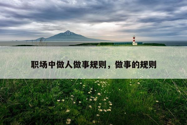 职场中做人做事规则，做事的规则