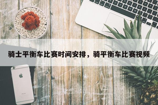 骑士平衡车比赛时间安排，骑平衡车比赛视频