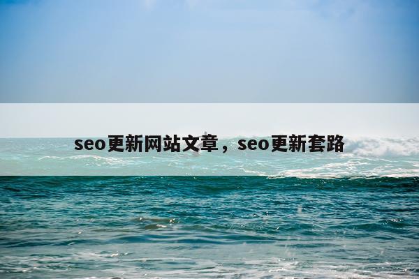 seo更新网站文章，seo更新套路