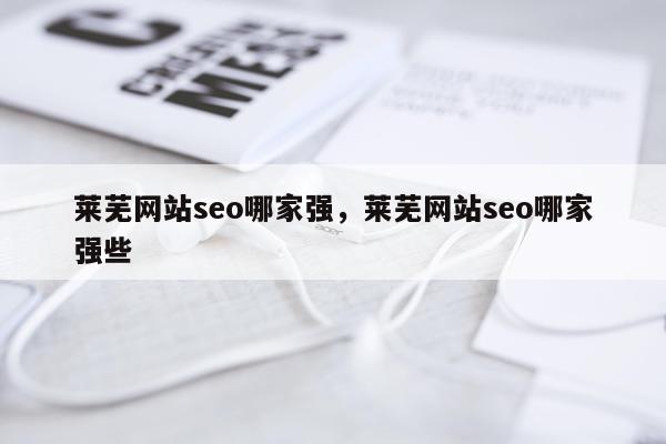 莱芜网站seo哪家强，莱芜网站seo哪家强些