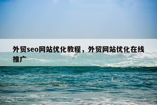 外贸seo网站优化教程，外贸网站优化在线推广