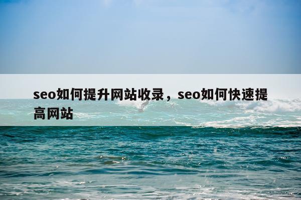 seo如何提升网站收录，seo如何快速提高网站