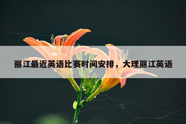 丽江最近英语比赛时间安排，大理丽江英语