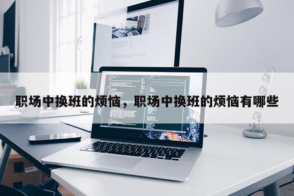 职场中换班的烦恼，职场中换班的烦恼有哪些