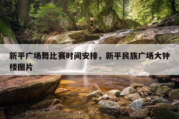 新平广场舞比赛时间安排，新平民族广场大钟楼图片