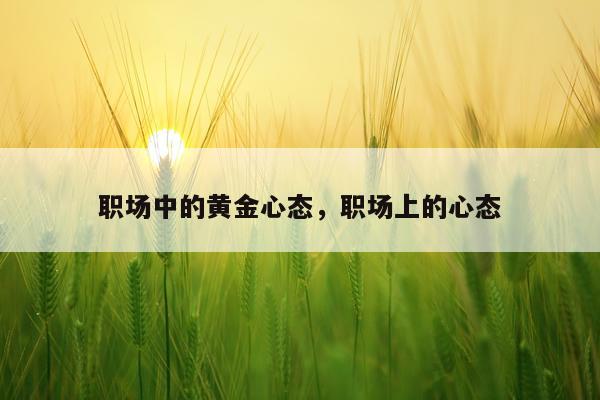 职场中的黄金心态，职场上的心态