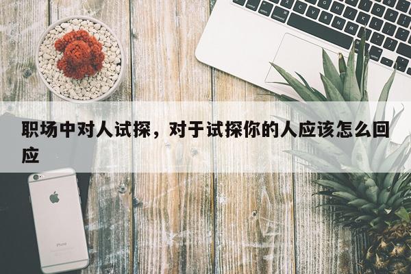 职场中对人试探，对于试探你的人应该怎么回应