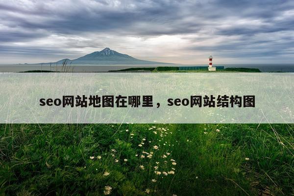 seo网站地图在哪里，seo网站结构图