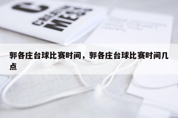 郭各庄台球比赛时间，郭各庄台球比赛时间几点