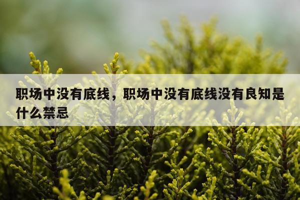 职场中没有底线，职场中没有底线没有良知是什么禁忌