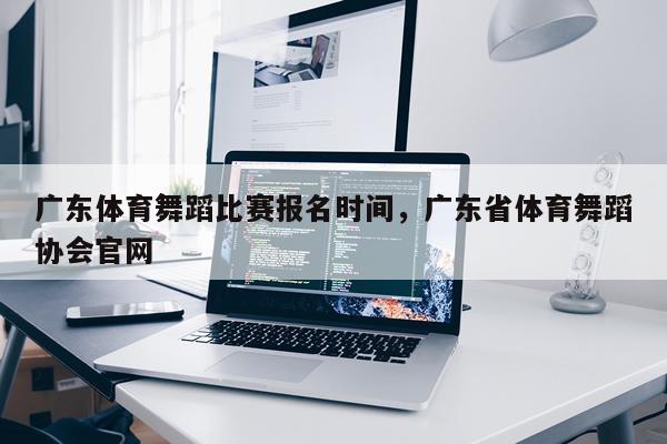 广东体育舞蹈比赛报名时间，广东省体育舞蹈协会官网